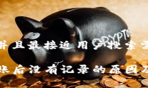 思考一个并且最接近用户搜索需求的

TP钱包转账后没有记录的原因及解决方案