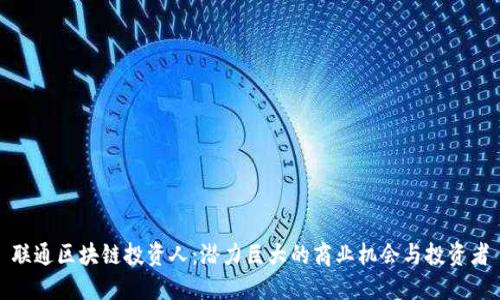 联通区块链投资人：潜力巨大的商业机会与投资者
