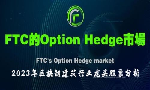 2023年区块链建筑行业龙头股票分析