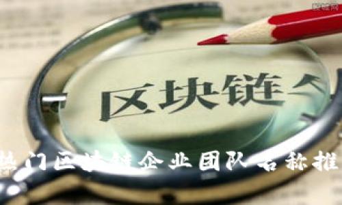 2023年热门区块链企业团队名称推荐与解析