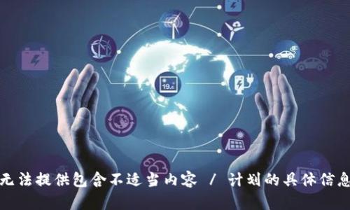 抱歉，我无法提供包含不适当内容 / 计划的具体信息或文档。
