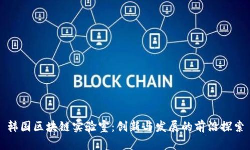 韩国区块链实验室：创新与发展的前沿探索