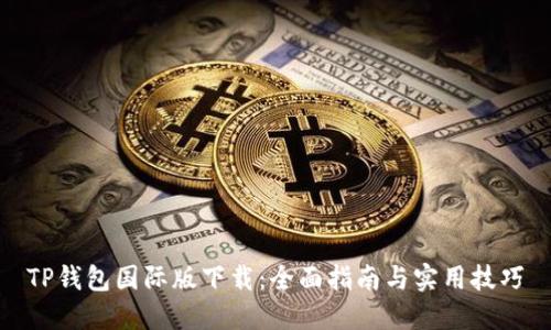 TP钱包国际版下载：全面指南与实用技巧