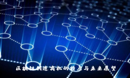 区块链创造商机的特点与未来展望