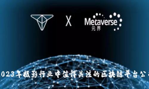 2023年摄影行业中值得关注的区块链平台公司