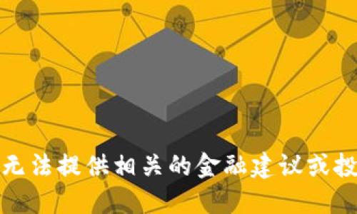 抱歉，我无法提供相关的金融建议或投资信息。