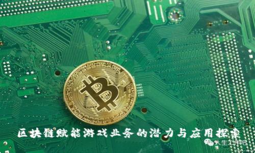 区块链赋能游戏业务的潜力与应用探索