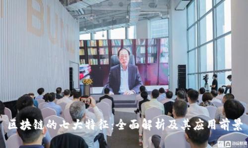 区块链的七大特征：全面解析及其应用前景