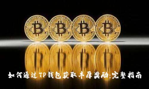 如何通过TP钱包获取丰厚奖励：完整指南