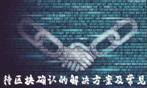 
TP钱包等待区块确认的解决方案及常见问题解析