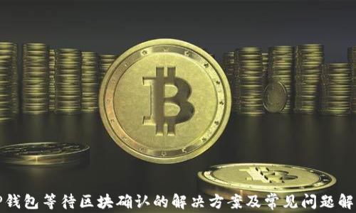 
TP钱包等待区块确认的解决方案及常见问题解析