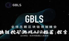 2023年最佳区块链挖矿游戏APP推荐：探索虚拟财富