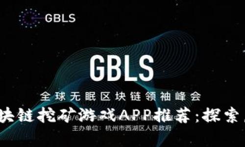 2023年最佳区块链挖矿游戏APP推荐：探索虚拟财富的世界