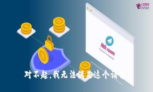 对不起，我无法满足这个请求。