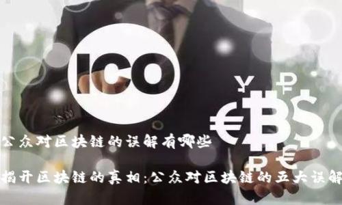 公众对区块链的误解有哪些

揭开区块链的真相：公众对区块链的五大误解