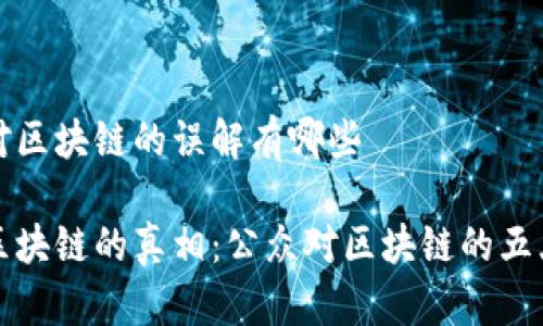 公众对区块链的误解有哪些

揭开区块链的真相：公众对区块链的五大误解