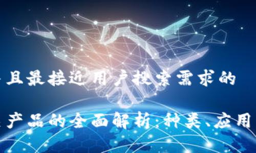 思考一个并且最接近用户搜索需求的

区块链相关产品的全面解析：种类、应用与发展趋势