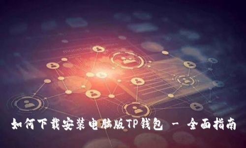如何下载安装电脑版TP钱包 - 全面指南