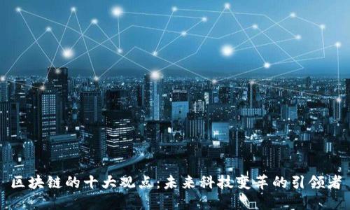 区块链的十大观点：未来科技变革的引领者