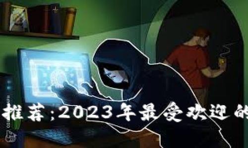 手机区块链软件推荐：2023年最受欢迎的手机区块链应用