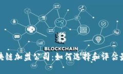 探索云南区块链加盟公司：如何选择和评估最佳