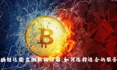 区块链运输监测机构详解：如何选择适合的服务