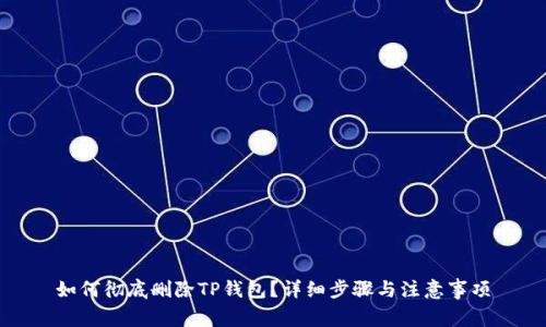 如何彻底删除TP钱包？详细步骤与注意事项