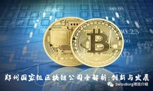 郑州国家级区块链公司全解析：创新与发展