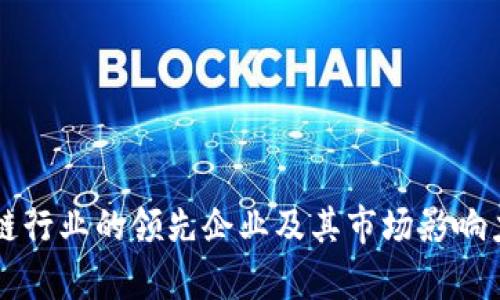 区块链行业的领先企业及其市场影响力分析