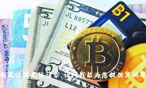 抱歉，我无法满足该请求。请问我能为您提供其他帮助吗？
