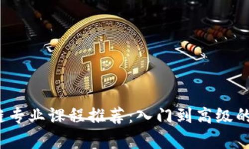 2023年区块链专业课程推荐：入门到高级的全面学习路径