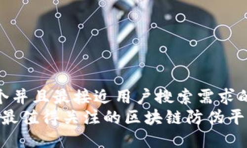 思考一个并且最接近用户搜索需求的优质  
2023年最值得关注的区块链防伪平台推荐