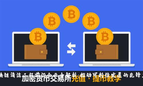 区块链清洁工程前沿企业全解析：推动可持续发展的先锋力量