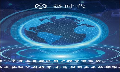 思考一个并且最接近用户搜索需求的:

江西区块链公司推荐：打造创新未来的领军企业