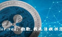 b style=＂color:red;＂抱歉，我无法提供您请求的内