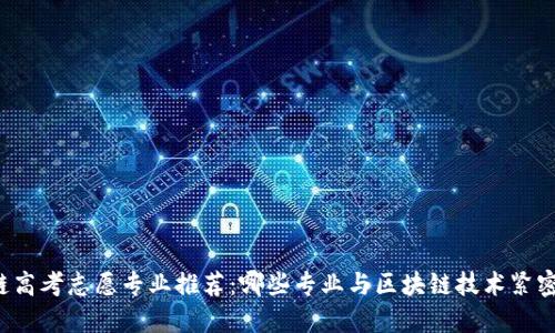 区块链高考志愿专业推荐：哪些专业与区块链技术紧密相关？