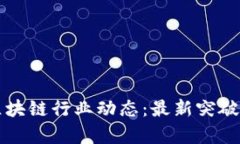 一周热点区块链行业动态：最新突破与趋势分析