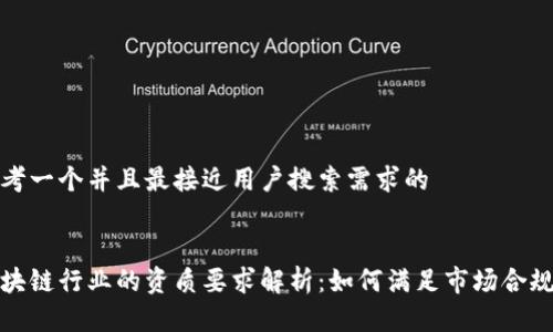 思考一个并且最接近用户搜索需求的


区块链行业的资质要求解析：如何满足市场合规性
