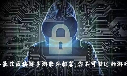 2023年最佳区块链手游软件推荐：你不可错过的游戏和平台