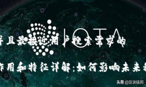 思考一个并且最接近用户搜索需求的

区块链的作用和特征详解：如何影响未来科技与经济