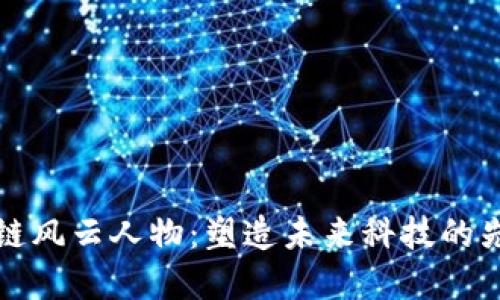 区块链风云人物：塑造未来科技的先锋们