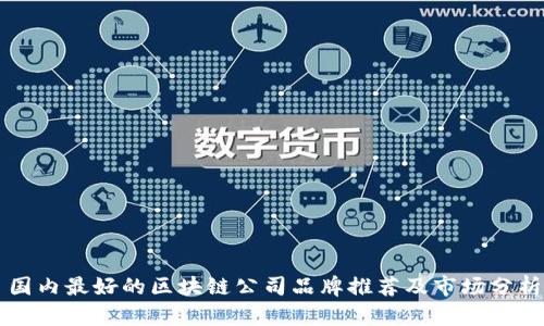 国内最好的区块链公司品牌推荐及市场分析