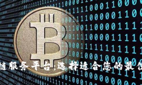 探索区块链服务平台：选择适合您的最佳解决方案