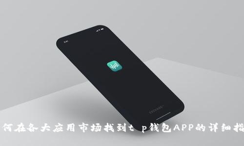 如何在各大应用市场找到t p钱包APP的详细指南