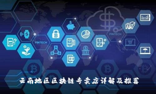 云南地区区块链专卖店详解及推荐