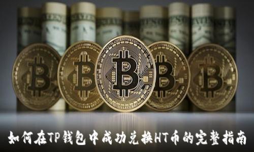  
如何在TP钱包中成功兑换HT币的完整指南