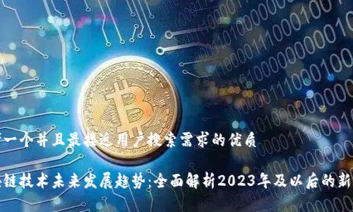 思考一个并且最接近用户搜索需求的优质

区块链技术未来发展趋势：全面解析2023年及以后的新机遇