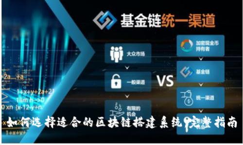 如何选择适合的区块链搭建系统：完整指南