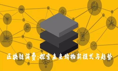 区块链消费：探索未来购物新模式与趋势