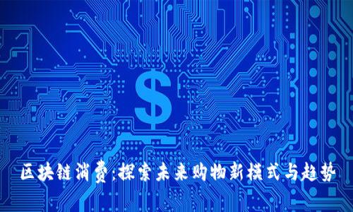 区块链消费：探索未来购物新模式与趋势